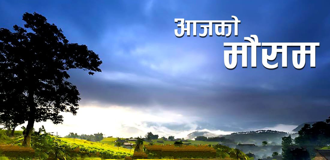 आजको मौसम : कुन प्रदेशमा कस्तो रहनेछ ?